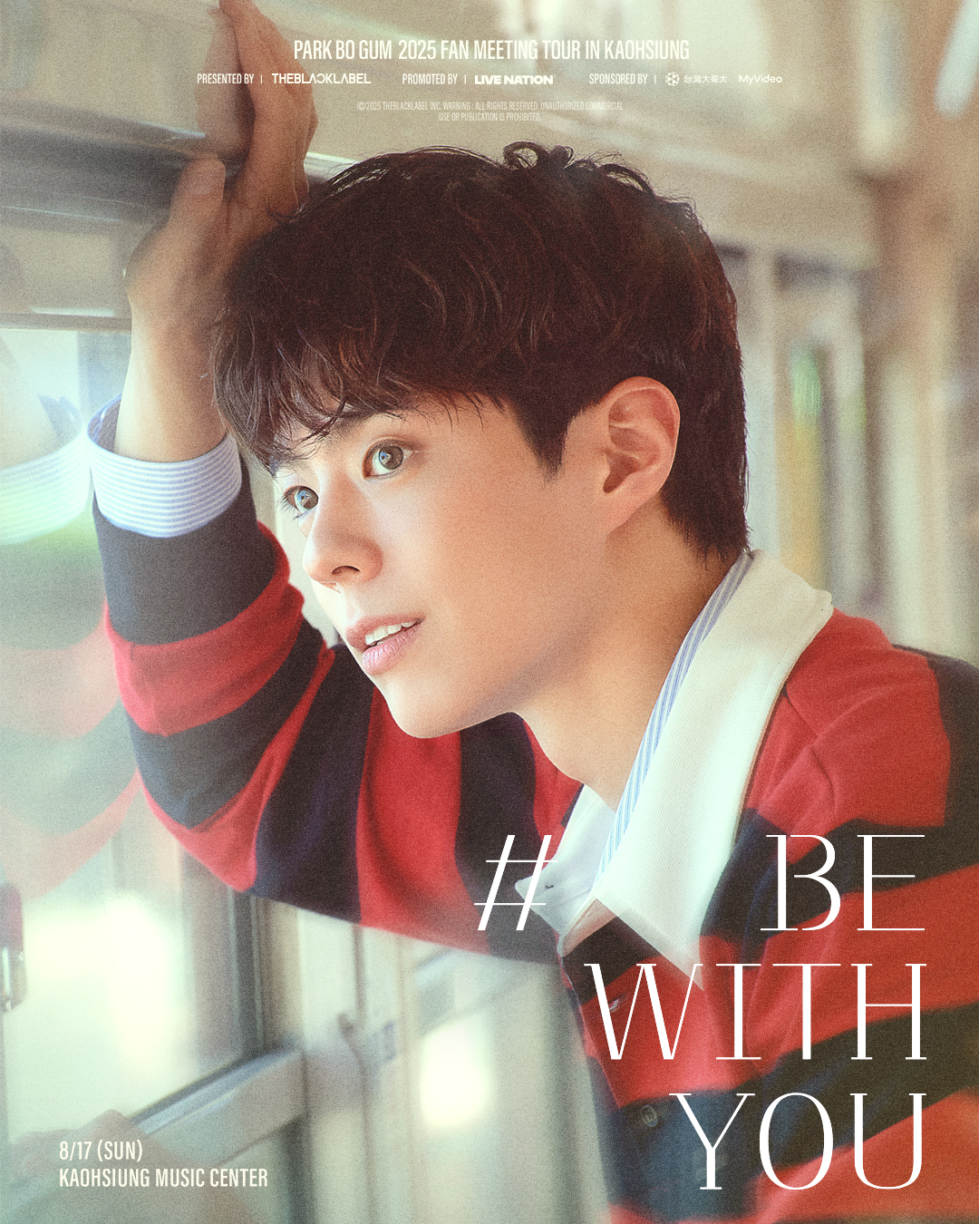 PARK BO GUM 2025 FAN MEETING TOUR [BE WITH YOU] IN KAOHSIUNG PARK BO GUM 男神降臨 首度南下 PARK BO GUM 2025 FAN MEETING TOUR [BE WITH YOU] IN KAOHSIUNG 8月17 日（日）高雄流行音樂中心 魅力爆棚 
